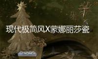 现代极简风X蒙娜丽莎瓷砖�，才是清新亮丽的新生代居所