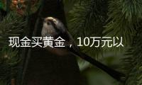 现金买黄金，10万元以上要上报，意味着限购吗？｜说政经事