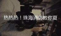 热热热�！珠海消防教你夏季防火小妙招