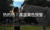 热热热
！高温黄色预警
，40℃又来了！还得持续一周