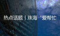 热点话题丨珠海“爱帮忙”
，让每一个诉求都被温暖托举