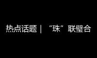 热点话题｜“珠”联璧合	�，驱动滨海文旅潮