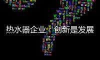 热水器企业：创新是发展永远的课题