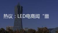热议：LED电商闻“噩耗”喊冤！