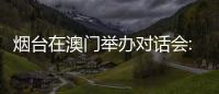 烟台在澳门举办对话会:出新出彩�、出色出圈