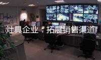 灶具企业：拓展销售渠道规避冲突 不断完善自身自建渠道