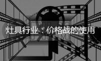 灶具行业：价格战的使用频率高过促销战�、礼品战和推广战