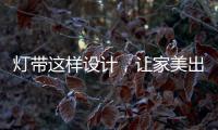 灯带这样设计	，让家美出新高度