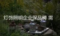 灯饰照明企业保品牌 需要优质产品和诚信经营