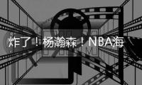 炸了！杨瀚森	！NBA海报级惊天隔扣