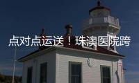 点对点运送！珠澳医院跨境转运服务正式开通