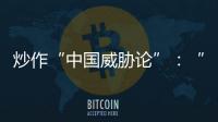 炒作“中国威胁论”：“北约三点动向值得警惕”