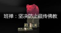 班禅：坚决防止藏传佛教沦为西方反华势力的工具