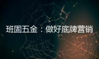 班固五金：做好底牌营销
，销量实现逆袭