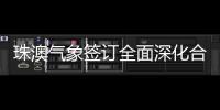 珠澳气象签订全面深化合作方案，携手提升合作区气象服务