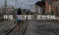 珠海“招才官”发出无忧邀约：我们全力做到让您 收入无忧 居住无忧 教育无忧 创业无忧