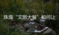 珠海“文旅大餐”如何让城市流量变消费增量？