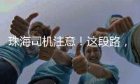珠海司机注意！这段路�
，双向封闭12小时→