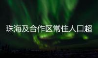 珠海及合作区常住人口超250万！去年增加2.44万人