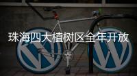 珠海四大植树区全年开放！市民可就近选择“绿色阵地”参与认种管育