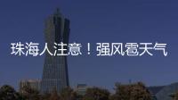 珠海人注意！强风雹天气来袭
，这些海岛航线周末停航