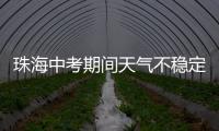 珠海中考期间天气不稳定，有阵雨或雷阵雨