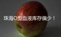 珠海O型血液库存偏少	！盼您“一臂之力”续写生命希望