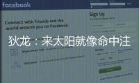 狄龙	：来太阳就像命中注定 和马尚乌龙那次本以为会来但是没来成