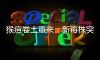 猴痘卷土重来：新毒株突现，世卫拉警报