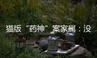 猫版“药神”案家属
：没想到判这么重�，已上诉