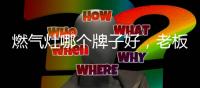 燃气灶哪个牌子好，老板3D速火灶具推荐