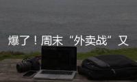 爆了！周末“外卖战”又开打

，网友急了
：我都胖好几斤了！