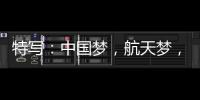特写：中国梦	，航天梦，有你有我！