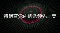 特朗普党内初选领先，美国大选或成“两任总统之争”