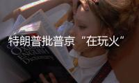 特朗普批普京“在玩火”，俄方回应提到第三次世界大战