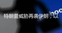 特朗普威胁再袭伊朗�，以称正制定新行动计划
，三方最新表态→