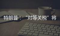 特朗普：“对等关税”将于8月1日开始实施