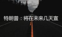 特朗普
：将在未来几天宣布对汽车、芯片等征收额外关税