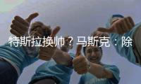 特斯拉换帅？马斯克：除非我去世