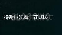 特谢拉观看申花U18与拜仁世界队比赛
，并与主帅马凯交换球衣