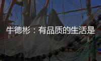 牛德彬：有品质的生活是舒适、健康且充满美好体验