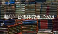 电商平台集体变更“仅退款”售后规则	，修订方案开始征求意见