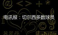 电讯报：切尔西多数球员不是非卖品，球队的转会灵活性无与伦比