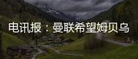 电讯报：曼联希望姆贝乌莫本周取得突破，还希望签下中后卫
