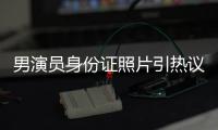 男演员身份证照片引热议，证件照怎样拍才规范

？