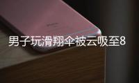 男子玩滑翔伞被云吸至8000米高空，官方通报：不涉及违规
、黑飞