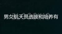 男女航天员选拔和培养有何不同？女航天员有何优势？