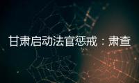 甘肃启动法官惩戒

：肃查关系案、人情案、金钱案