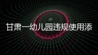 甘肃一幼儿园违规使用添加剂致部分幼儿血铅异常
，涉事负责人被立案侦查