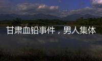甘肃血铅事件，男人集体消失